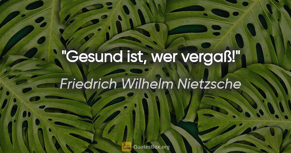 Friedrich Wilhelm Nietzsche Zitat: "Gesund ist, wer vergaß!"