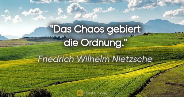 Friedrich Wilhelm Nietzsche Zitat: "Das Chaos gebiert die Ordnung."