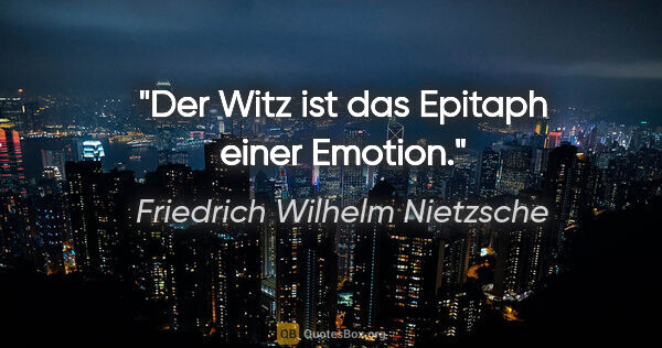 Friedrich Wilhelm Nietzsche Zitat: "Der Witz ist das Epitaph einer Emotion."