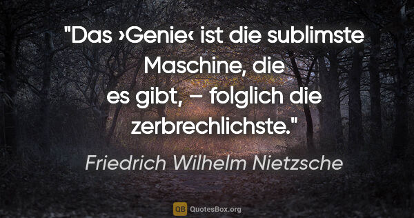 Friedrich Wilhelm Nietzsche Zitat: "Das ›Genie‹ ist die sublimste Maschine, die es gibt,..."