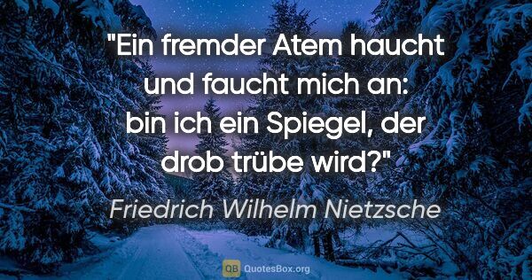 Friedrich Wilhelm Nietzsche Zitat: "Ein fremder Atem haucht und faucht mich an:
bin ich ein..."