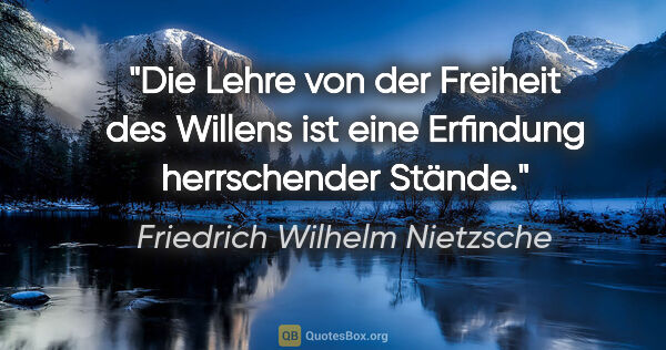 Friedrich Wilhelm Nietzsche Zitat: "Die Lehre von der Freiheit des Willens
ist eine Erfindung..."