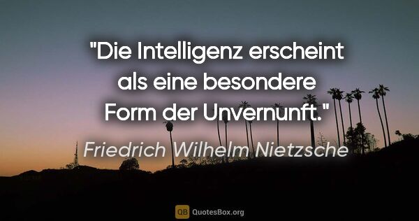 Friedrich Wilhelm Nietzsche Zitat: "Die Intelligenz erscheint als eine besondere Form der Unvernunft."