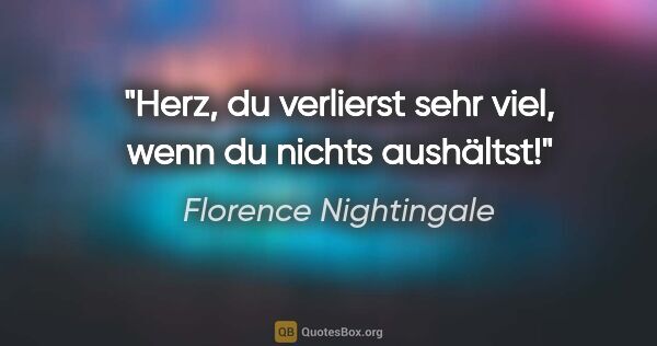 Florence Nightingale Zitat: "Herz, du verlierst sehr viel, wenn du nichts aushältst!"