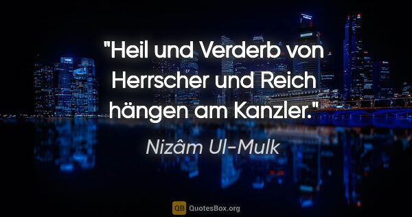 Nizâm Ul-Mulk Zitat: "Heil und Verderb von Herrscher und Reich hängen am Kanzler."