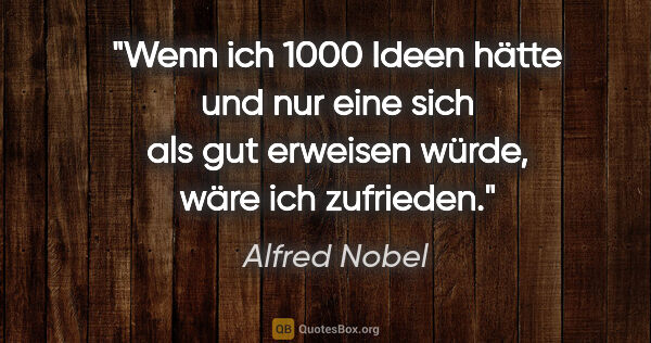 Alfred Nobel Zitat: "Wenn ich 1000 Ideen hätte und nur eine sich als gut erweisen..."