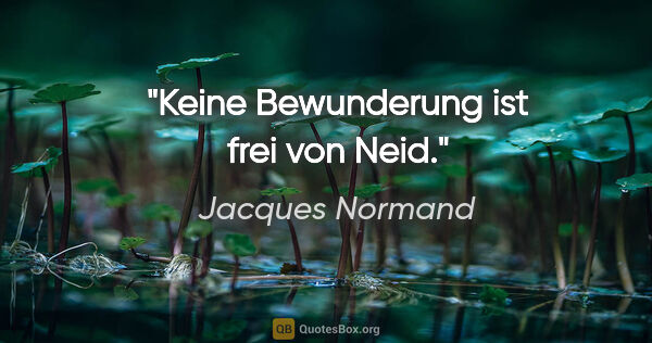 Jacques Normand Zitat: "Keine Bewunderung ist frei von Neid."