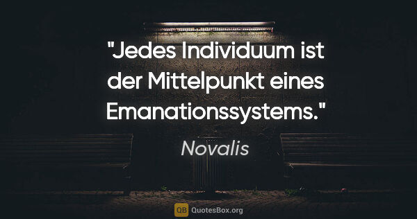 Novalis Zitat: "Jedes Individuum ist der Mittelpunkt eines Emanationssystems."