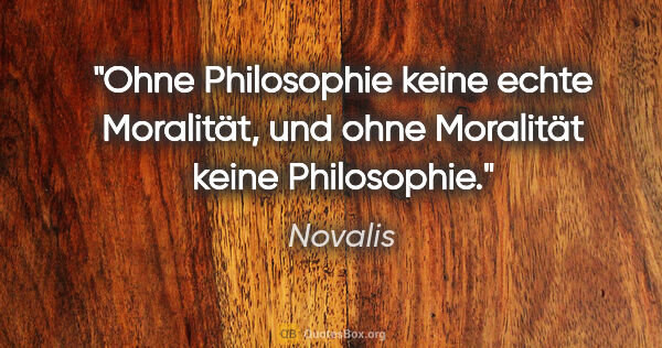 Novalis Zitat: "Ohne Philosophie keine echte Moralität,
und ohne Moralität..."