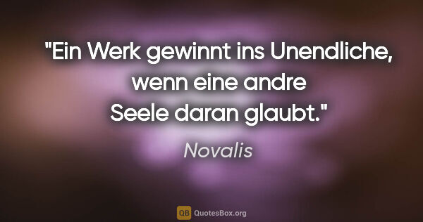 Novalis Zitat: "Ein Werk gewinnt ins Unendliche, wenn eine andre Seele daran..."
