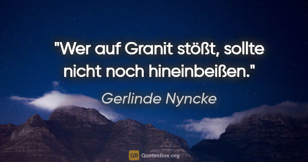 Gerlinde Nyncke Zitat: "Wer auf Granit stößt, sollte nicht noch hineinbeißen."