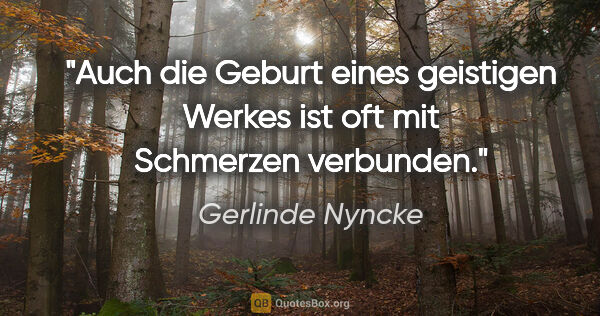 Gerlinde Nyncke Zitat: "Auch die Geburt eines geistigen Werkes ist oft mit Schmerzen..."