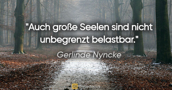 Gerlinde Nyncke Zitat: "Auch große Seelen sind nicht unbegrenzt belastbar."