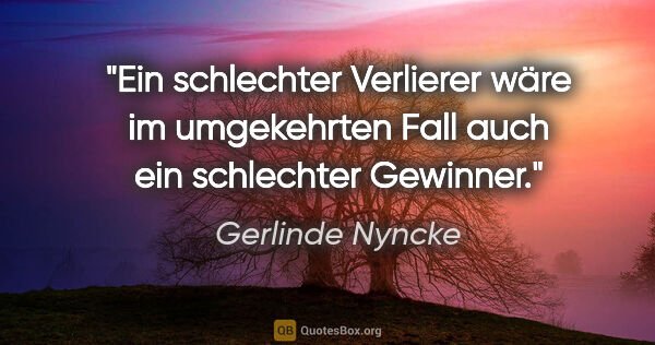 Gerlinde Nyncke Zitat: "Ein schlechter Verlierer wäre im umgekehrten Fall auch ein..."