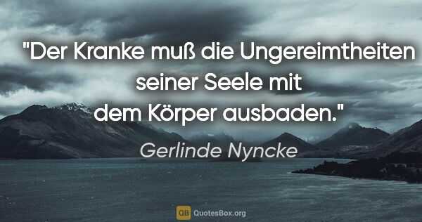 Gerlinde Nyncke Zitat: "Der Kranke muß die Ungereimtheiten seiner Seele mit dem Körper..."