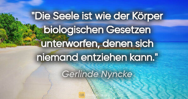 Gerlinde Nyncke Zitat: "Die Seele ist wie der Körper biologischen Gesetzen..."