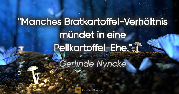 Gerlinde Nyncke Zitat: "Manches Bratkartoffel-Verhältnis mündet in eine..."