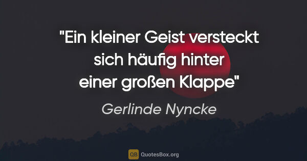 Gerlinde Nyncke Zitat: "Ein kleiner Geist versteckt sich häufig hinter einer großen..."