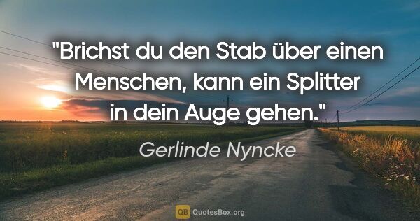 Gerlinde Nyncke Zitat: "Brichst du den Stab über einen Menschen, kann ein Splitter in..."