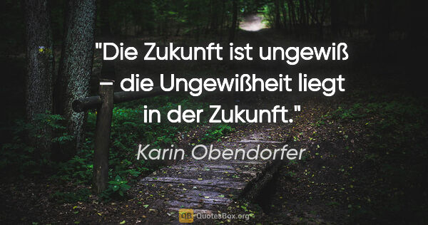 Karin Obendorfer Zitat: "Die Zukunft ist ungewiß –
die Ungewißheit liegt in der Zukunft."