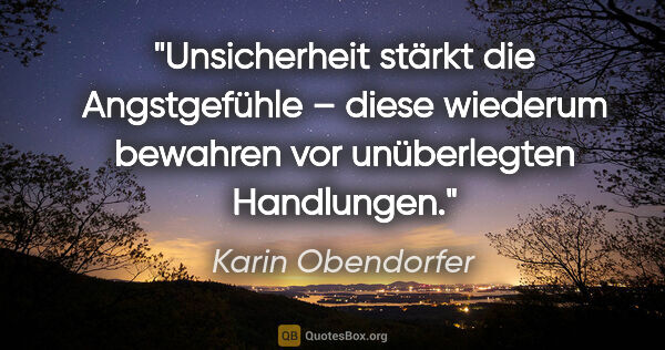 Karin Obendorfer Zitat: "Unsicherheit stärkt die Angstgefühle – diese wiederum bewahren..."