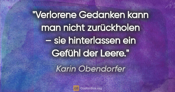 Karin Obendorfer Zitat: "Verlorene Gedanken kann man nicht zurückholen –
sie..."