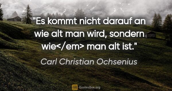 Carl Christian Ochsenius Zitat: "Es kommt nicht darauf an wie alt man wird, sondern wie</em>..."
