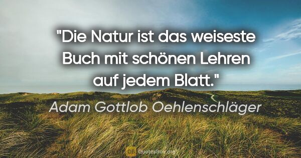 Adam Gottlob Oehlenschläger Zitat: "Die Natur ist das weiseste Buch mit schönen Lehren auf jedem..."