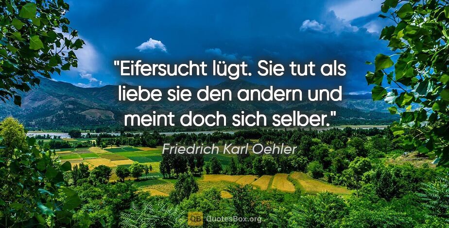 Friedrich Karl Oehler Zitat: "Eifersucht lügt. Sie tut als liebe sie den andern und meint..."