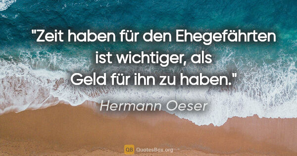 Hermann Oeser Zitat: "Zeit haben für den Ehegefährten ist wichtiger, als Geld für..."