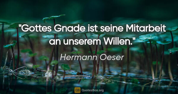 Hermann Oeser Zitat: "Gottes Gnade ist seine Mitarbeit an unserem Willen."