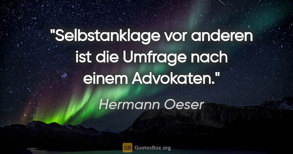Hermann Oeser Zitat: "Selbstanklage vor anderen ist die Umfrage nach einem Advokaten."