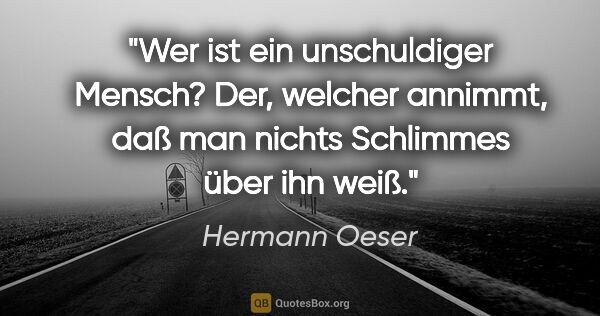 Hermann Oeser Zitat: "Wer ist ein unschuldiger Mensch? Der, welcher annimmt, daß man..."