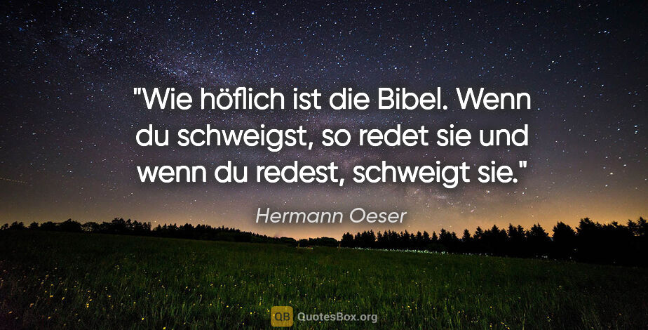 Hermann Oeser Zitat: "Wie höflich ist die Bibel. Wenn du schweigst,
so redet sie und..."