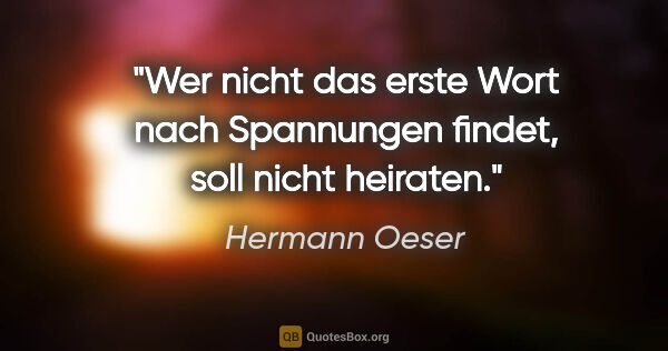 Hermann Oeser Zitat: "Wer nicht das erste Wort nach Spannungen findet, soll nicht..."