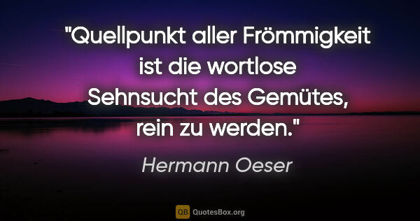 Hermann Oeser Zitat: "Quellpunkt aller Frömmigkeit ist die wortlose Sehnsucht des..."