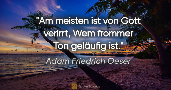 Adam Friedrich Oeser Zitat: "Am meisten ist von Gott verirrt,
Wem frommer Ton geläufig ist."