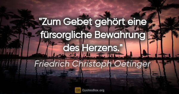 Friedrich Christoph Oetinger Zitat: "Zum Gebet gehört eine fürsorgliche Bewahrung des Herzens."