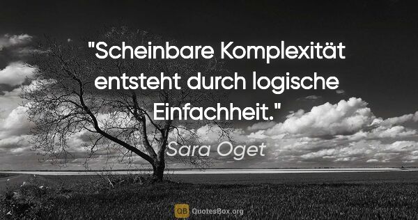 Sara Oget Zitat: "Scheinbare Komplexität entsteht durch logische Einfachheit."