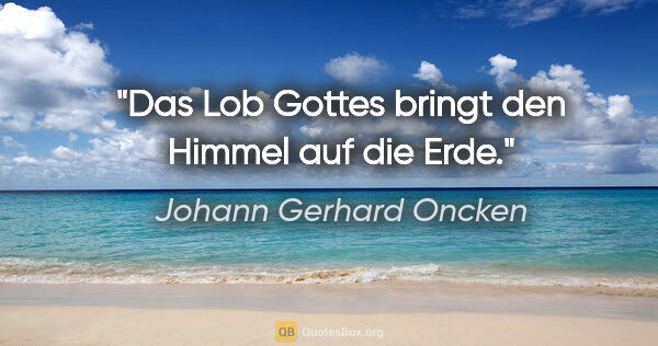 Johann Gerhard Oncken Zitat: "Das Lob Gottes bringt den Himmel auf die Erde."