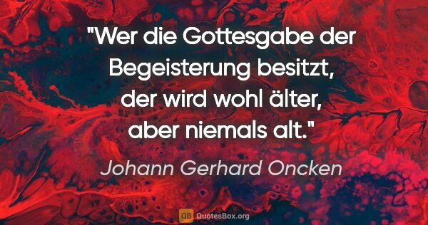 Johann Gerhard Oncken Zitat: "Wer die Gottesgabe der Begeisterung besitzt, der wird wohl..."