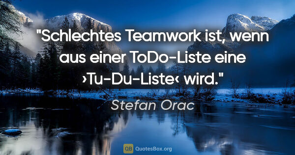 Stefan Orac Zitat: "Schlechtes Teamwork ist, wenn aus einer ToDo-Liste eine..."