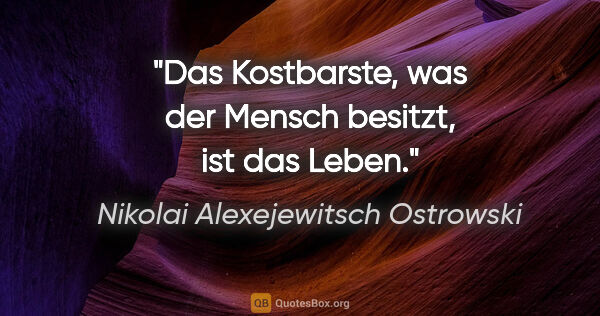 Nikolai Alexejewitsch Ostrowski Zitat: "Das Kostbarste, was der Mensch besitzt, ist das Leben."