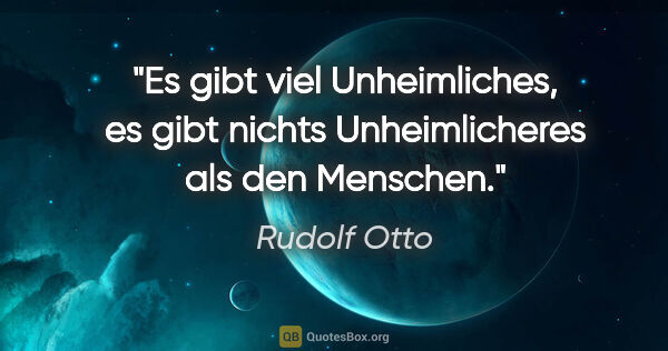 Rudolf Otto Zitat: "Es gibt viel Unheimliches, es gibt nichts Unheimlicheres als..."