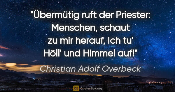Christian Adolf Overbeck Zitat: "Übermütig ruft der Priester:
Menschen, schaut zu mir..."