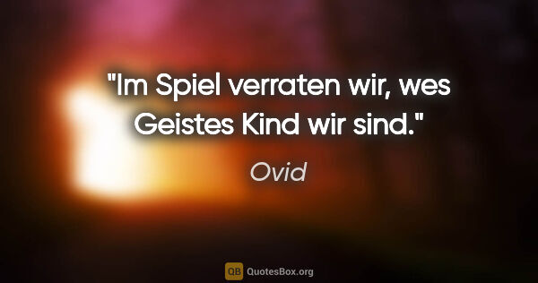 Ovid Zitat: "Im Spiel verraten wir, wes Geistes Kind wir sind."