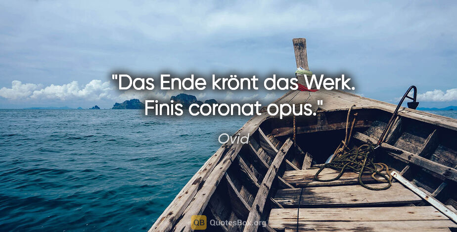 Ovid Zitat: "Das Ende krönt das Werk.
Finis coronat opus."