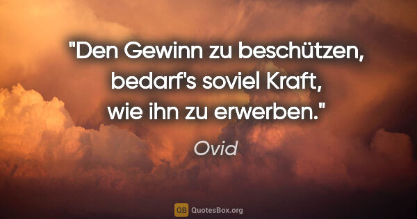 Ovid Zitat: "Den Gewinn zu beschützen, bedarf's soviel Kraft, wie ihn zu..."