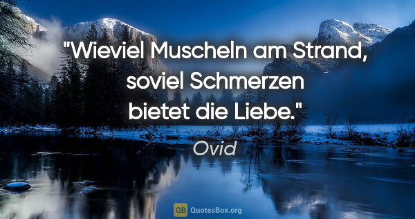 Ovid Zitat: "Wieviel Muscheln am Strand,
soviel Schmerzen bietet die Liebe."