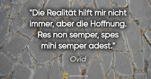 Ovid Zitat: "Die Realität hilft mir nicht immer, aber die Hoffnung.
Res non..."